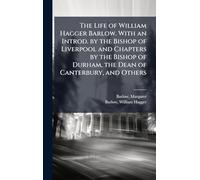 The Life of William Hagger Barlow. With an Introd. by the Bishop of Liverpool and Chapters by the Bishop of Durham, the Dean of Canterbury, and Others