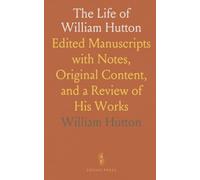 The Life of William Hutton: Edited Manuscripts with Notes, Original Content, and a Review of His Works