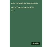 The Life of William Wilberforce: Vol. I