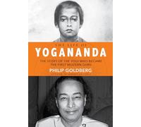 The Life of Yogananda: The Story of the Yogi Who Became the First Modern Guru