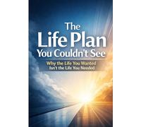 The Life Plan You Couldn’t See: Why the Life You Wanted Isn’t the Life You Needed