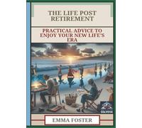 The Life Post Retirement: Practical Advice To Enjoy Your New Life's Era