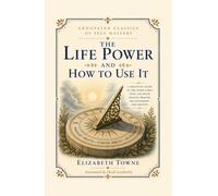 The Life Power and How to Use It: A 1906 New Thought Classic by Elizabeth Towne, Pioneering Founder of Nautilus Magazine and Early Voice of the Law of Attraction