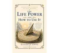 The Life Power and How to Use It: A 1906 New Thought Classic by Elizabeth Towne, Pioneering Founder of Nautilus Magazine and Early Voice of the Law of Attraction