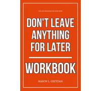 The Life Principles You Need from Don’t Leave Anything for Later Workbook: How to Execute Library Mindset’s Urgent Truths Before the Clock Runs Out