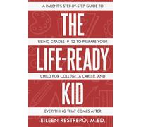 The Life-Ready Kid: A Parent's Step-by-Step Guide to Using Grades 9-12 to Prepare Your Child for College, a Career, and Everything That Comes After
