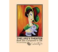 The Life’s Theater. Book Two: Composed in Silk (The Life's Theater: Art and Essays from Behind the Curtain.)