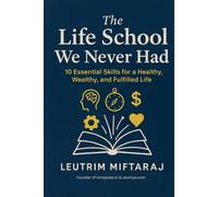 The Life School We Never Had: 10 Essential Life Skills School Forgot to Teach Us - Master Your Mindset, Emotions, Money, and Meaning