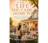 THE LIFE SHE CAME HOME TO: An Uplifting Small-Town Women’s Fiction Novel of Starting Over, an Unexpected Friendship, and a Second Chance at Love