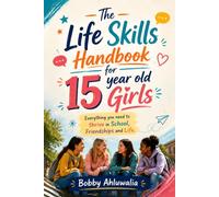 The Life Skills Handbook for 15 year old Girls: Everything You Need to Thrive in School, Friendships and Life. Essential life skills for Self-Confidence, Academic Success and Happiness.