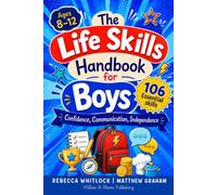 The Life Skills Handbook for Boys: Ages 8-12: 106 Essential Skills for Real Confidence, Communication, and Independence to Thrive at Home, School, and Beyond (Know your body & mind)