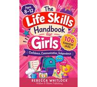 The Life Skills Handbook for Girls: Ages 8-12: 106 Essential Skills for Real Confidence, Communication, and Independence to Thrive at Home, School, and Beyond (Know your body & mind)