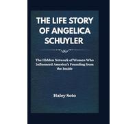 The Life Story of Angelica Schuyler: The Hidden Network of Women Who Influenced America’s Founding from the Inside