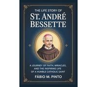 THE LIFE STORY OF ST. ANDRÉ BESSETTE (Lives Of Saints)