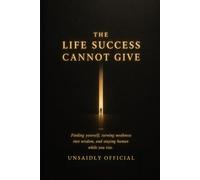 The Life Success Cannot Give: Finding yourself, turning weakness into wisdom, and staying human while you rise