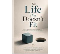 The Life That Doesnt Fit: Why You Learned To Adapt - And How To Return To Yourself