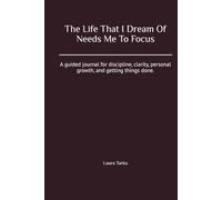 The Life That I Dream Of Needs Me To Focus: A guided journal for discipline, clarity, personal growth, and getting things done.