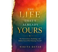 The Life That is Already Yours: The Neuroscience, Psychology, and Hidden Cost of Not Choosing Yourself