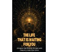 The Life That Is Waiting For You: Awaken the Power Within and Create a Life You Love