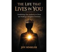 The Life That Lives In You: Establishing Your Authority in Christ and Walking in Kingdom Dominion