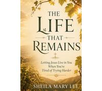 The Life That Remains: Letting Jesus Live in You When You’re Tired of Trying Harder