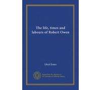 The life, times and labours of Robert Owen
