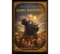 THE LIFE, TIMES AND MESSAGE OF GEORGE WHITEFIELD: The Voice of the Great Awakening