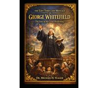 THE LIFE, TIMES AND MESSAGE OF GEORGE WHITEFIELD: The Voice of the Great Awakening