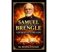 The Life, Times, Teachings of Samuel Logan Brengle: A Life Ablaze with the Fire of God