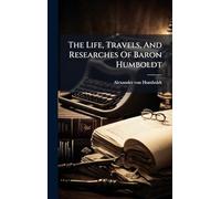 The Life, Travels, And Researches Of Baron Humboldt