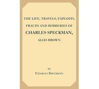 The Life, Travels, Exploits, Frauds and Robberies of Charles Speckman, Alias Brown, Who Was Executed at Tyburn on Wednesday 23d of November, 1763