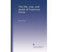 The life, trial, and death of Francisco Ferrer