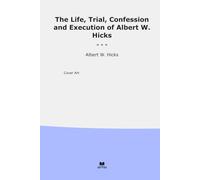 The Life, Trial, Confession and Execution of Albert W. Hicks (Classic Books)