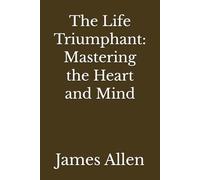 The Life Triumphant: Mastering the Heart and Mind (Annotated)