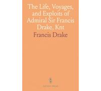 The Life, Voyages, and Exploits of Admiral Sir Francis Drake, Knt: With Numerous Original Letters From Him and the Lord High Admiral to the Queen and Great Officers of State
