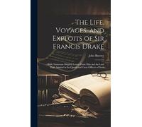 The Life, Voyages, and Exploits of Sir Francis Drake: With Numerous Original Letters From Him and the Lord High Admiral to the Queen and Great Officers of State