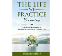 THE LIFE WE PRACTICE BECOMING: A Reflective Exploration of The Law of Attraction in Everyday Life