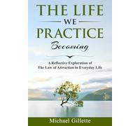 THE LIFE WE PRACTICE BECOMING: A Reflective Exploration of The Law of Attraction in Everyday Life