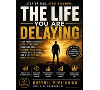 THE LIFE YOU ARE DELAYING: Stop Procrastinating, Rebuild Your Identity, Overcome Fear, Reinvent Your Future, Create Wealth, Purpose and a Life You Were Meant to Live