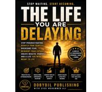 THE LIFE YOU ARE DELAYING: Stop Procrastinating, Rebuild Your Identity, Overcome Fear, Reinvent Your Future, Create Wealth, Purpose and a Life You Were Meant to Live