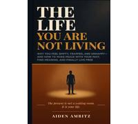THE LIFE YOU ARE NOT LIVING: Why You Feel Empty, Trapped, and Unhappy-and How to Make Peace with Your Past, Find Meaning, and Finally Live Free