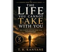 The Life You Cannot Take With You: Why Purpose Matters More Than Possessions (Lessons from the Grave)