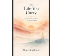 The Life You Carry: A Validating Guide to Life After Trauma