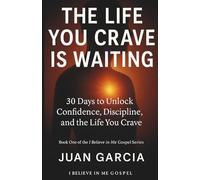 The Life You Crave Is Waiting: 30 Days to Unlock Confidence, Discipline, and the Life You Crave (I Believe In Me Gospel)