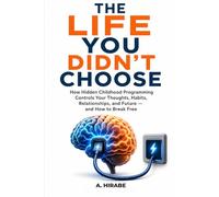 The Life You Didn't Choose: How Hidden Childhood Programming Controls Your Thoughts, Habits, and Relationships-and How to Break Free