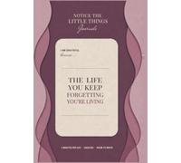 The Life You Keep Forgetting You're Living Journal: Notice the Little Things - 90 Days of Gratitude Writing for the Ordinary Things That Became So Familiar You Barely See Them