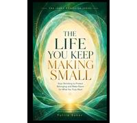THE LIFE YOU KEEP MAKING SMALL: Stop Shrinking to Protect Belonging and Make Room for What You Truly Want (THE INNER GOVERNANCE SERIES)
