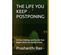 THE LIFE YOU KEEP POSTPONING: On Fear, Waiting, and the Life That Begins When You Decide It Does