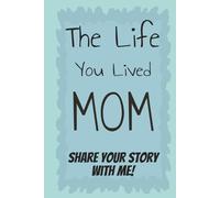 The Life You Lived Mom: Share Your Story With Me: A Guided Notebook and Keepsake Journal to Share A Mother's Life Stories, Love and Special Memories | Gift For Mom