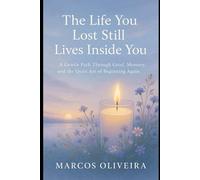 The Life You Lost Still Lives Inside You: A Gentle Path Through Grief, Memory, and the Quiet Art of Beginning Agai